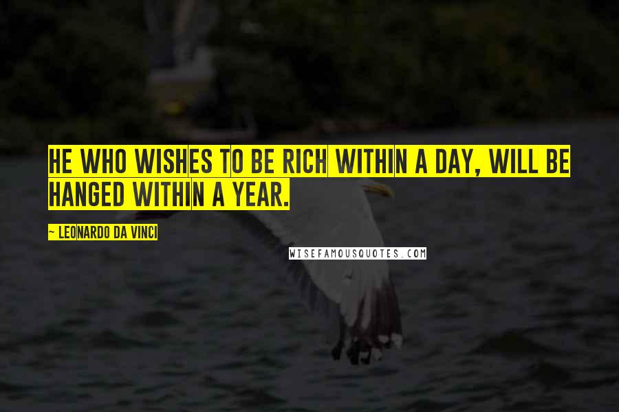 Leonardo Da Vinci Quotes: He who wishes to be rich within a day, will be hanged within a year.