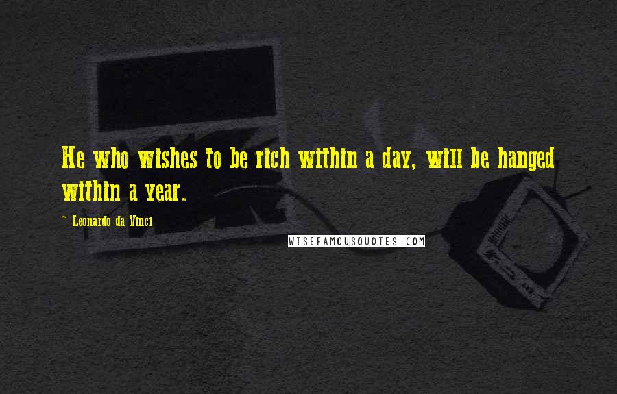 Leonardo Da Vinci Quotes: He who wishes to be rich within a day, will be hanged within a year.