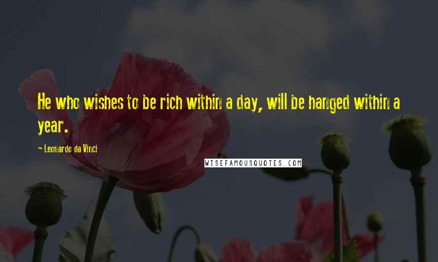 Leonardo Da Vinci Quotes: He who wishes to be rich within a day, will be hanged within a year.