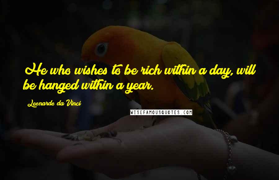 Leonardo Da Vinci Quotes: He who wishes to be rich within a day, will be hanged within a year.