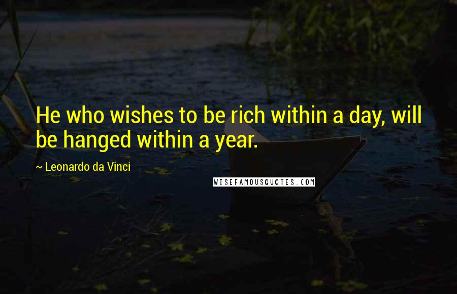 Leonardo Da Vinci Quotes: He who wishes to be rich within a day, will be hanged within a year.