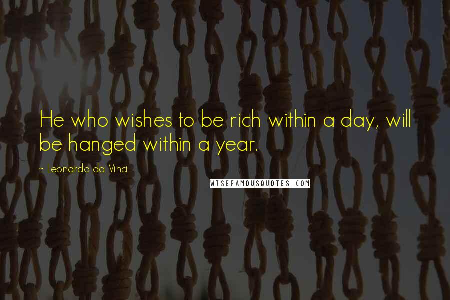 Leonardo Da Vinci Quotes: He who wishes to be rich within a day, will be hanged within a year.