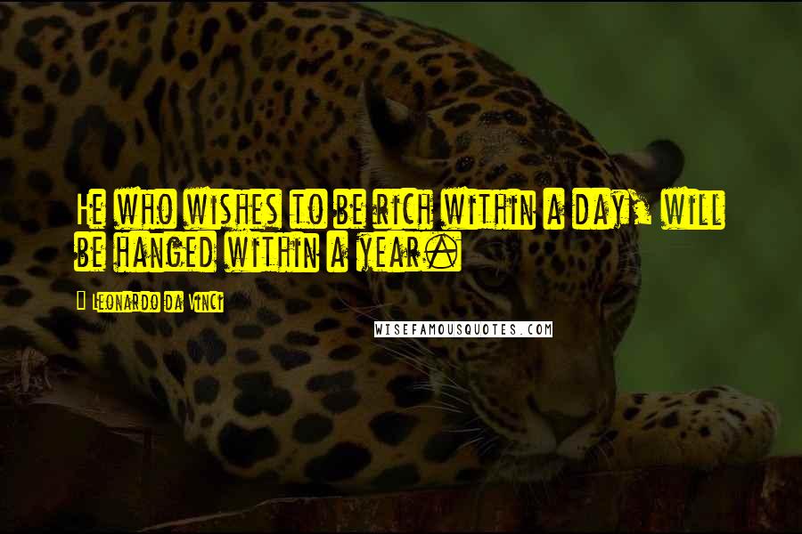 Leonardo Da Vinci Quotes: He who wishes to be rich within a day, will be hanged within a year.