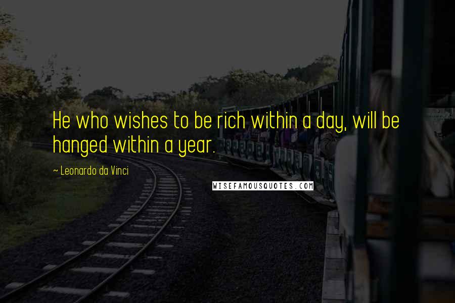 Leonardo Da Vinci Quotes: He who wishes to be rich within a day, will be hanged within a year.