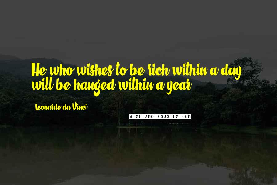 Leonardo Da Vinci Quotes: He who wishes to be rich within a day, will be hanged within a year.