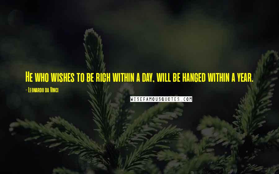 Leonardo Da Vinci Quotes: He who wishes to be rich within a day, will be hanged within a year.