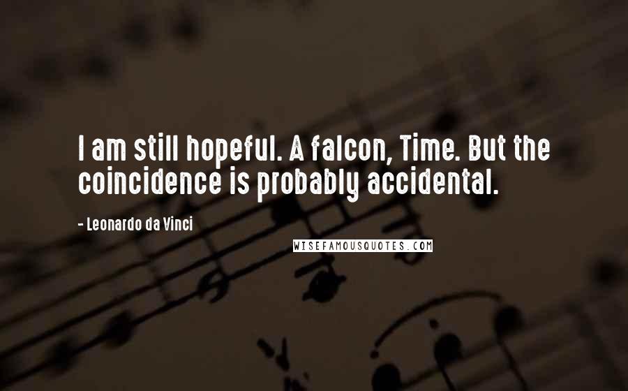 Leonardo Da Vinci Quotes: I am still hopeful. A falcon, Time. But the coincidence is probably accidental.