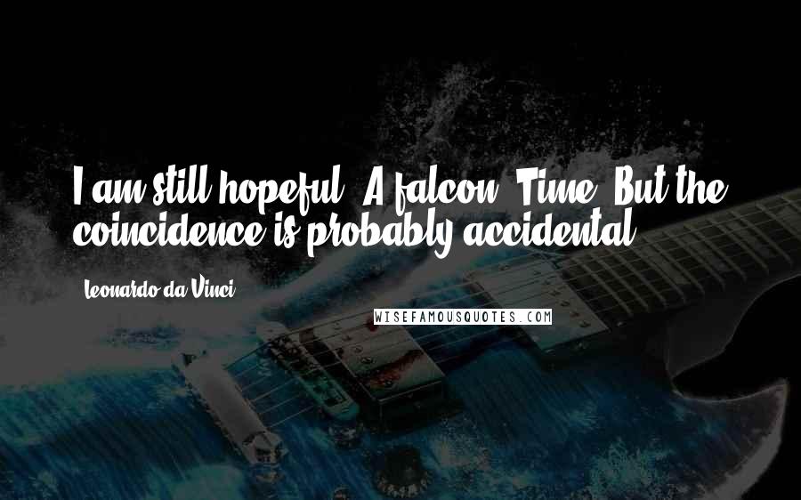 Leonardo Da Vinci Quotes: I am still hopeful. A falcon, Time. But the coincidence is probably accidental.