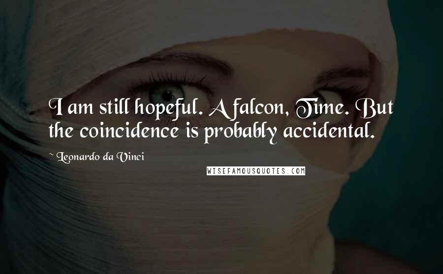Leonardo Da Vinci Quotes: I am still hopeful. A falcon, Time. But the coincidence is probably accidental.