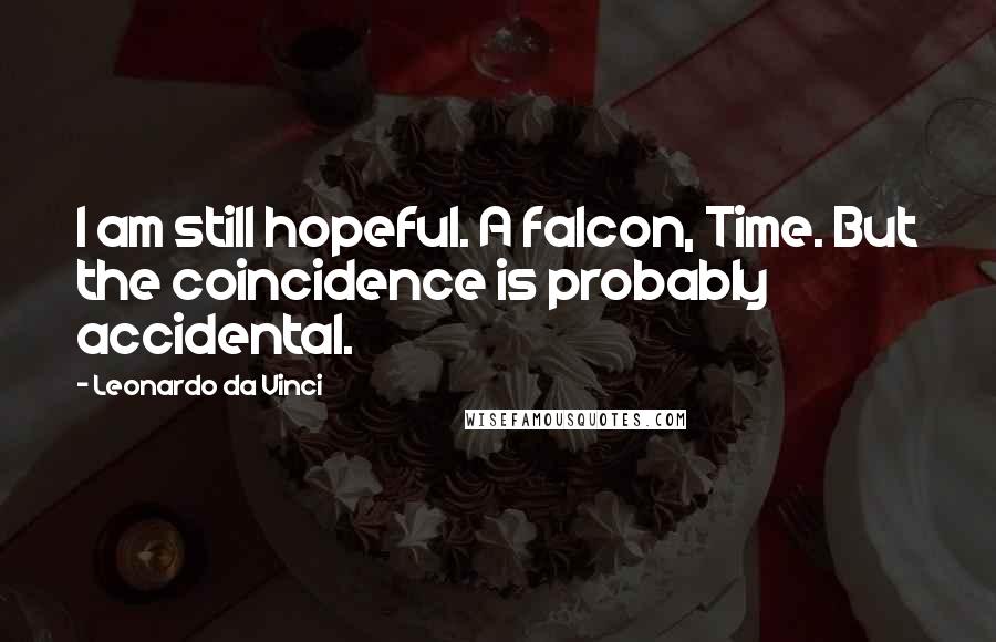 Leonardo Da Vinci Quotes: I am still hopeful. A falcon, Time. But the coincidence is probably accidental.
