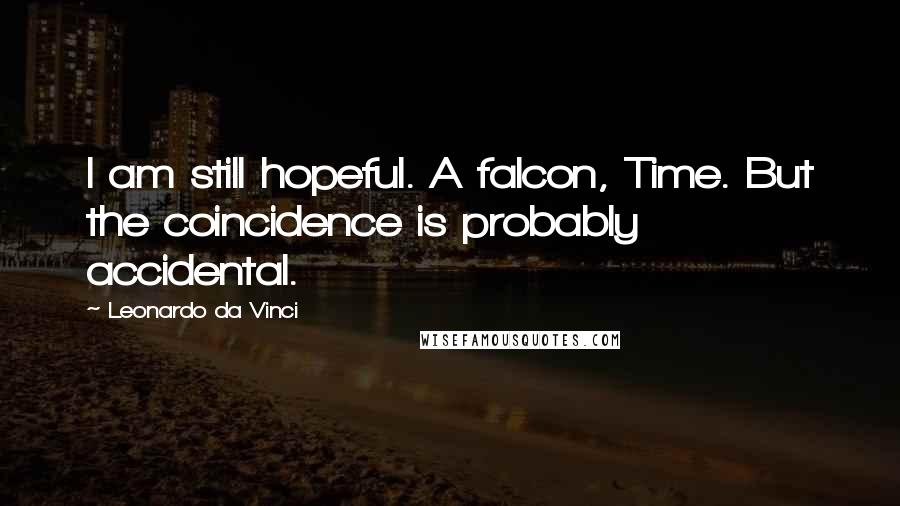 Leonardo Da Vinci Quotes: I am still hopeful. A falcon, Time. But the coincidence is probably accidental.