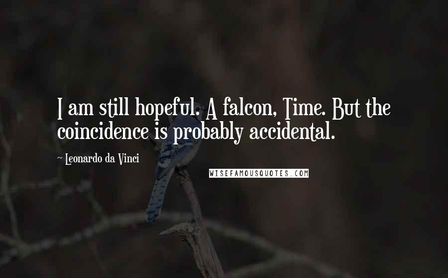 Leonardo Da Vinci Quotes: I am still hopeful. A falcon, Time. But the coincidence is probably accidental.