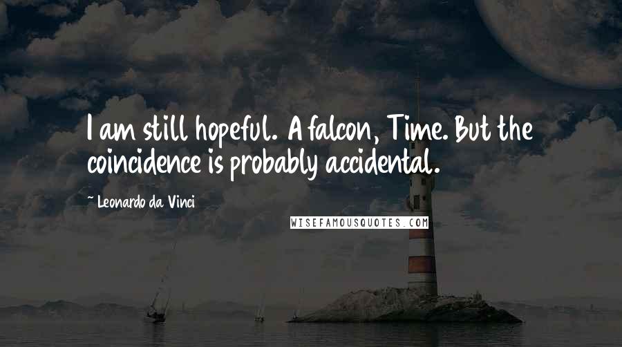 Leonardo Da Vinci Quotes: I am still hopeful. A falcon, Time. But the coincidence is probably accidental.