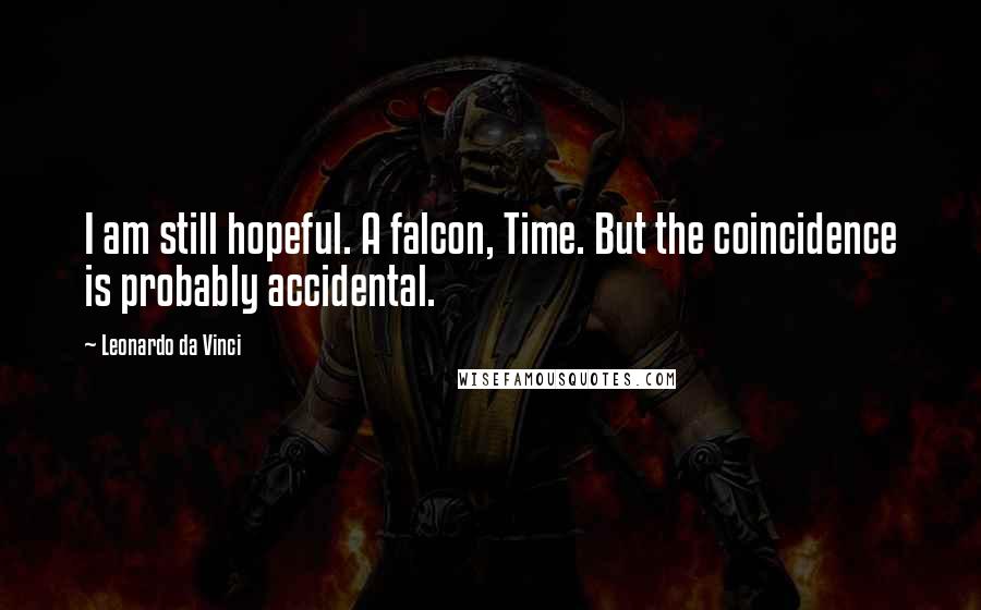 Leonardo Da Vinci Quotes: I am still hopeful. A falcon, Time. But the coincidence is probably accidental.