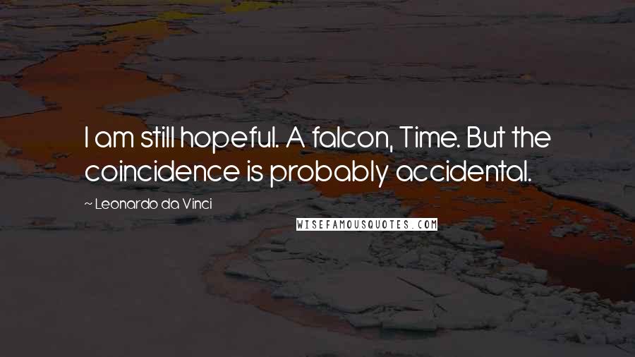 Leonardo Da Vinci Quotes: I am still hopeful. A falcon, Time. But the coincidence is probably accidental.