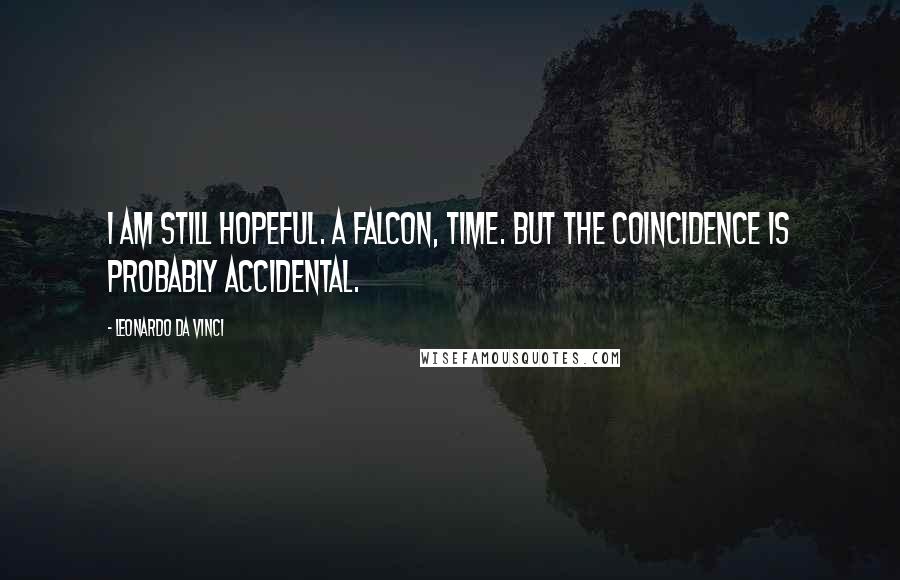 Leonardo Da Vinci Quotes: I am still hopeful. A falcon, Time. But the coincidence is probably accidental.