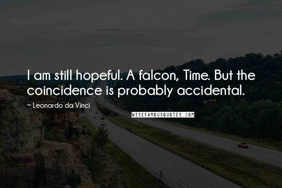 Leonardo Da Vinci Quotes: I am still hopeful. A falcon, Time. But the coincidence is probably accidental.