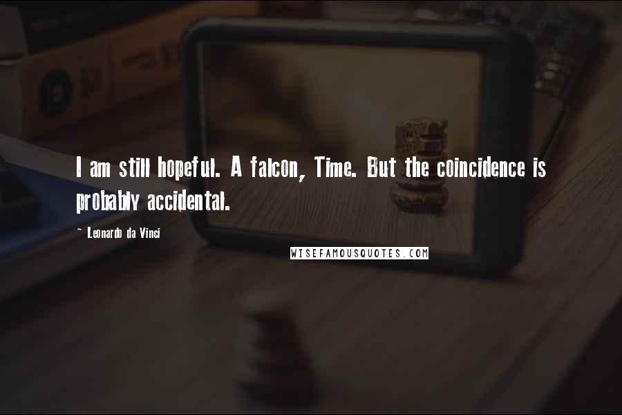 Leonardo Da Vinci Quotes: I am still hopeful. A falcon, Time. But the coincidence is probably accidental.