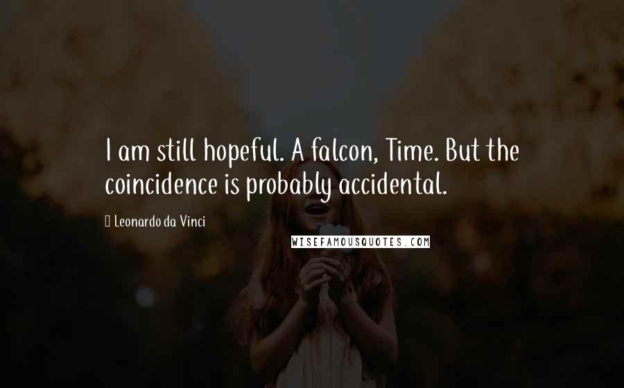 Leonardo Da Vinci Quotes: I am still hopeful. A falcon, Time. But the coincidence is probably accidental.