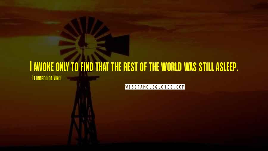 Leonardo Da Vinci Quotes: I awoke only to find that the rest of the world was still asleep.