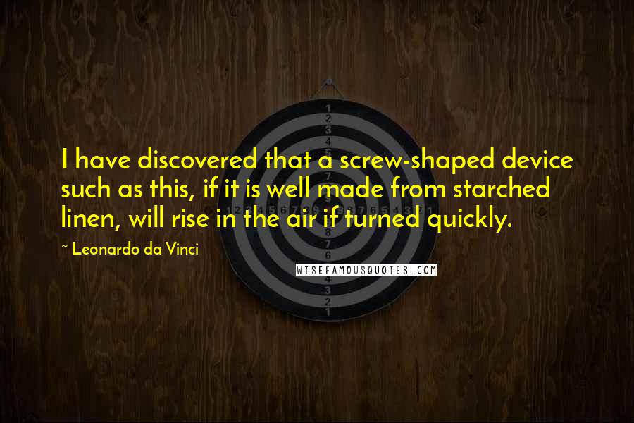 Leonardo Da Vinci Quotes: I have discovered that a screw-shaped device such as this, if it is well made from starched linen, will rise in the air if turned quickly.