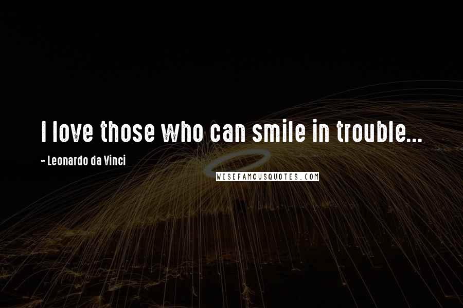 Leonardo Da Vinci Quotes: I love those who can smile in trouble...
