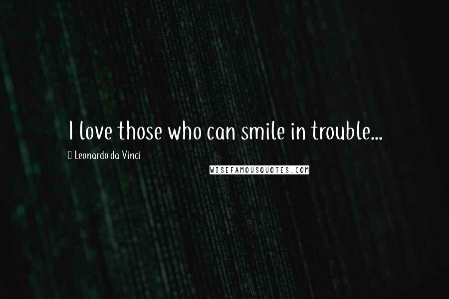 Leonardo Da Vinci Quotes: I love those who can smile in trouble...