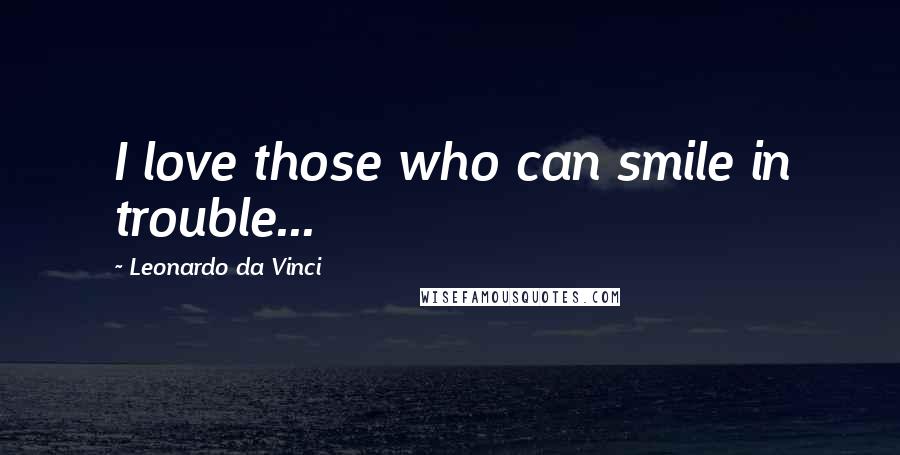 Leonardo Da Vinci Quotes: I love those who can smile in trouble...