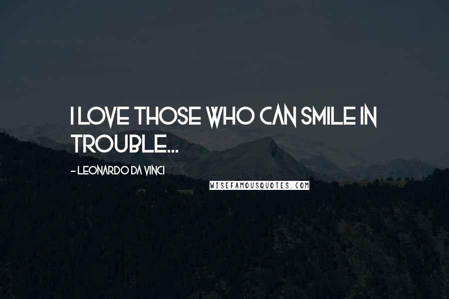 Leonardo Da Vinci Quotes: I love those who can smile in trouble...