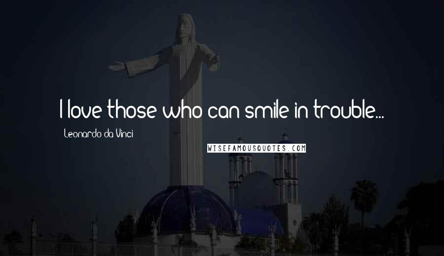 Leonardo Da Vinci Quotes: I love those who can smile in trouble...