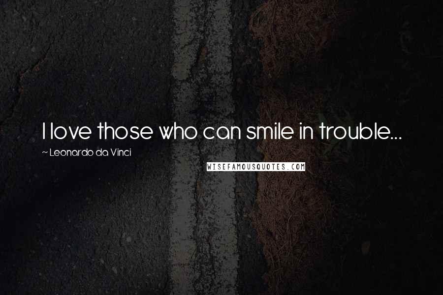 Leonardo Da Vinci Quotes: I love those who can smile in trouble...