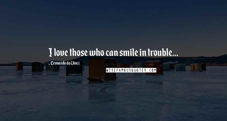 Leonardo Da Vinci Quotes: I love those who can smile in trouble...