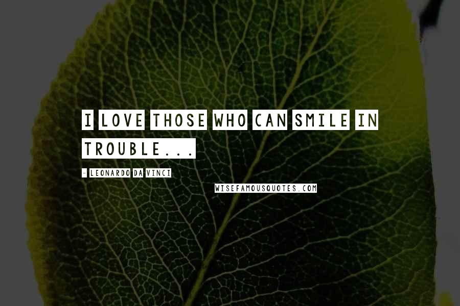 Leonardo Da Vinci Quotes: I love those who can smile in trouble...