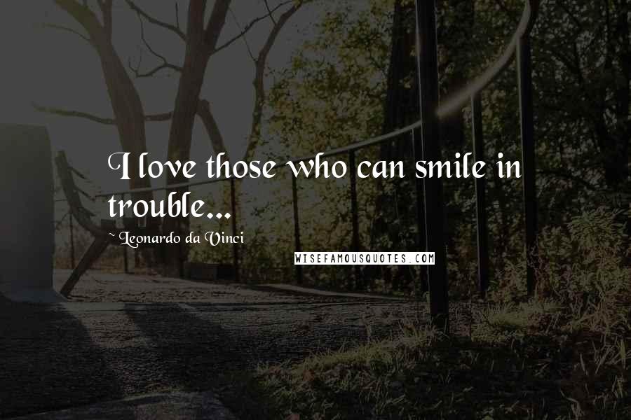 Leonardo Da Vinci Quotes: I love those who can smile in trouble...