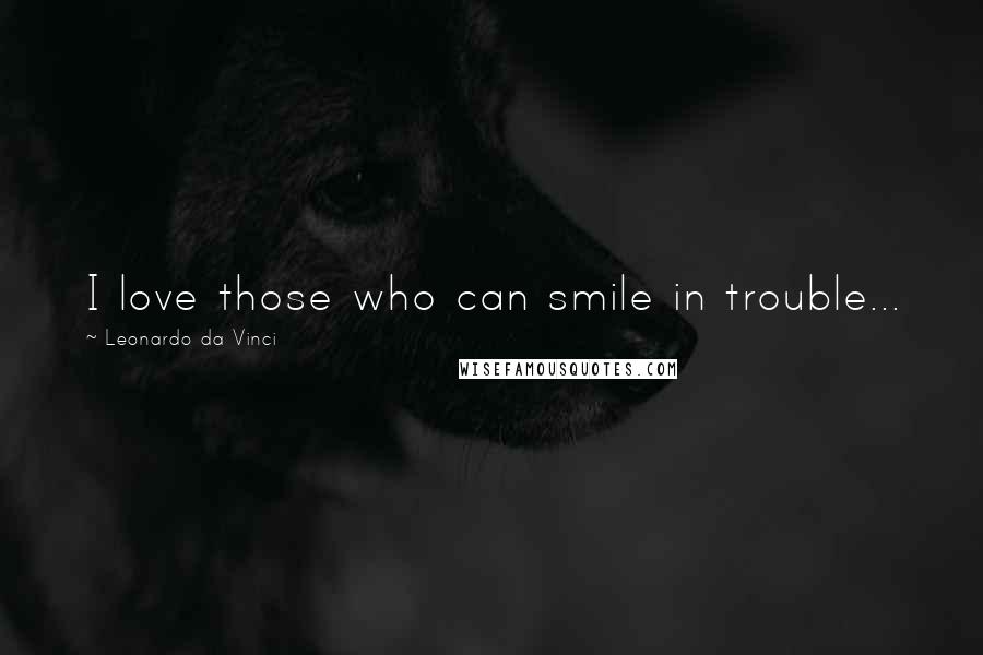 Leonardo Da Vinci Quotes: I love those who can smile in trouble...