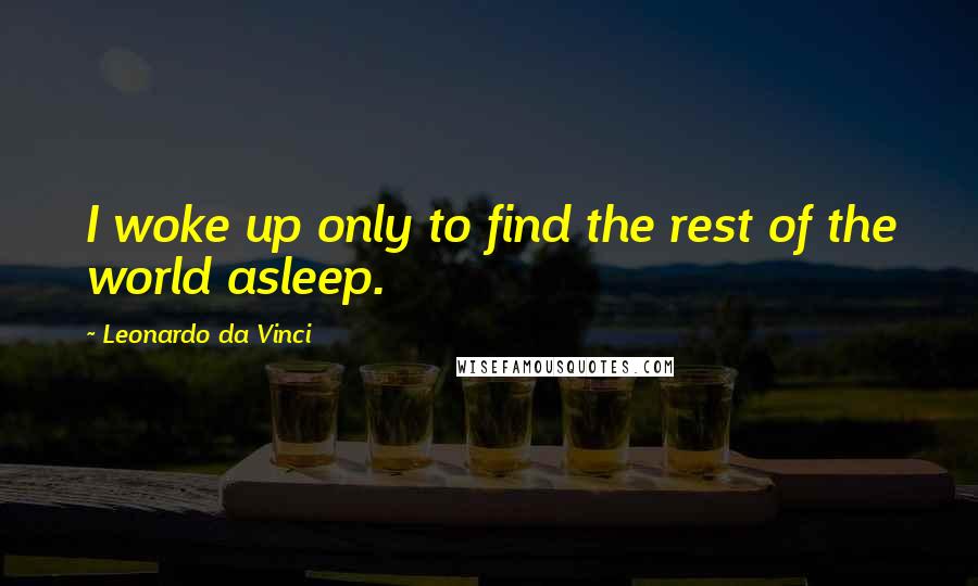 Leonardo Da Vinci Quotes: I woke up only to find the rest of the world asleep.