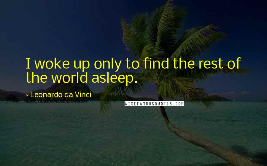 Leonardo Da Vinci Quotes: I woke up only to find the rest of the world asleep.