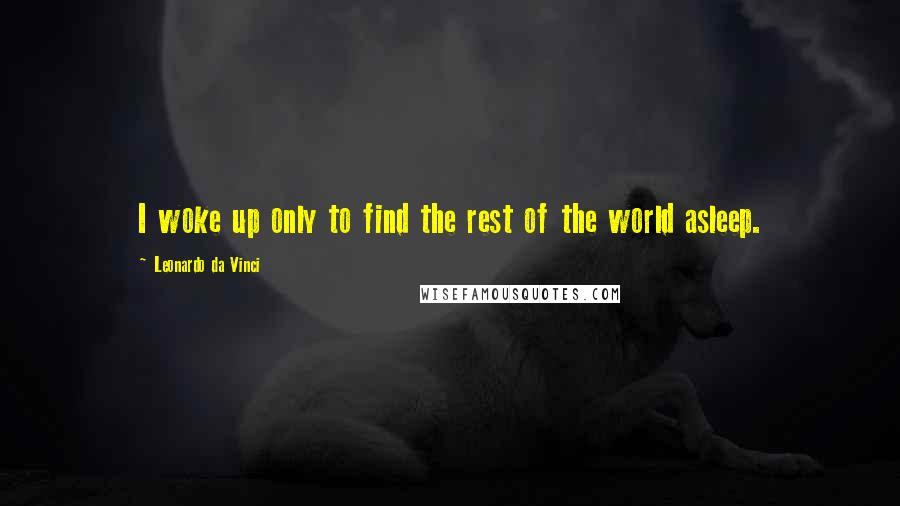 Leonardo Da Vinci Quotes: I woke up only to find the rest of the world asleep.