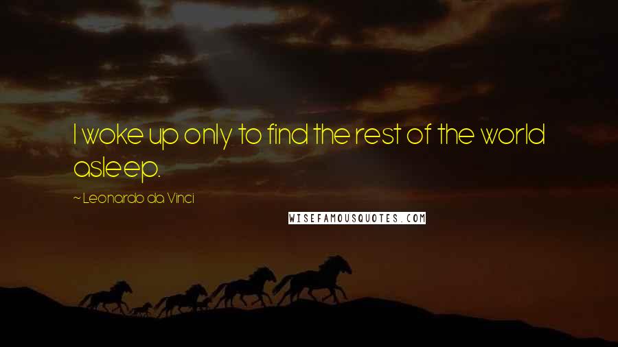 Leonardo Da Vinci Quotes: I woke up only to find the rest of the world asleep.