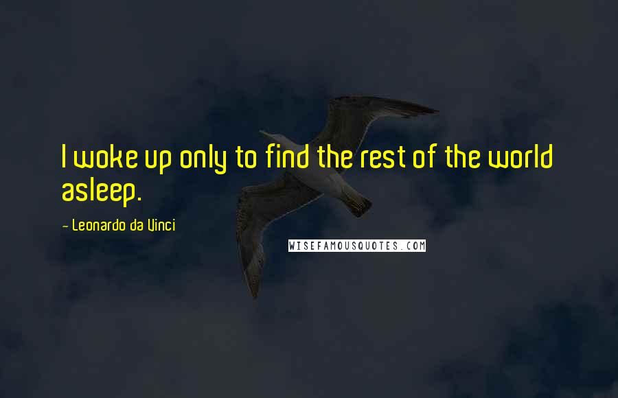 Leonardo Da Vinci Quotes: I woke up only to find the rest of the world asleep.