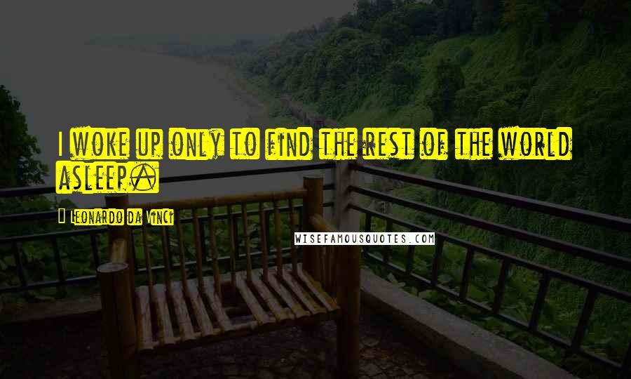 Leonardo Da Vinci Quotes: I woke up only to find the rest of the world asleep.