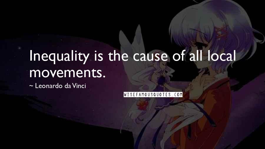 Leonardo Da Vinci Quotes: Inequality is the cause of all local movements.