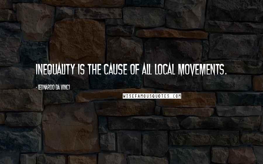 Leonardo Da Vinci Quotes: Inequality is the cause of all local movements.