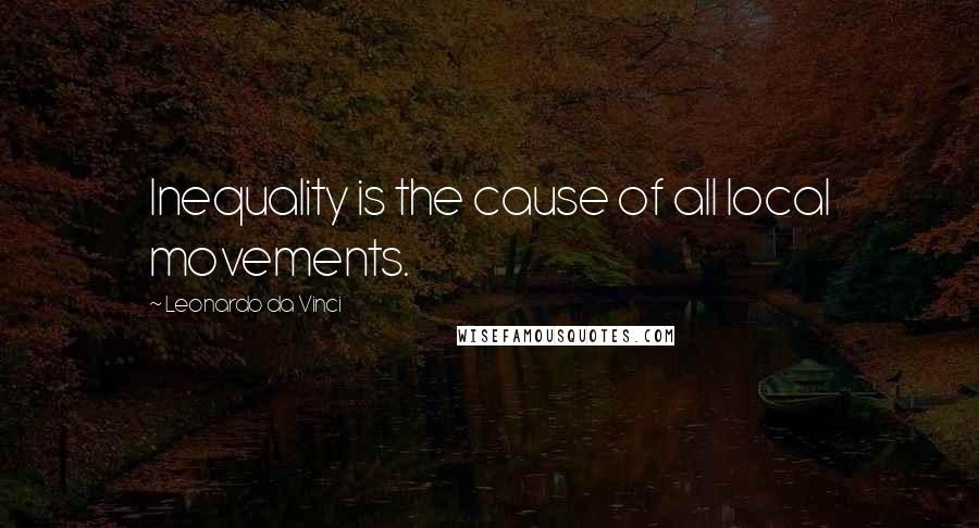 Leonardo Da Vinci Quotes: Inequality is the cause of all local movements.