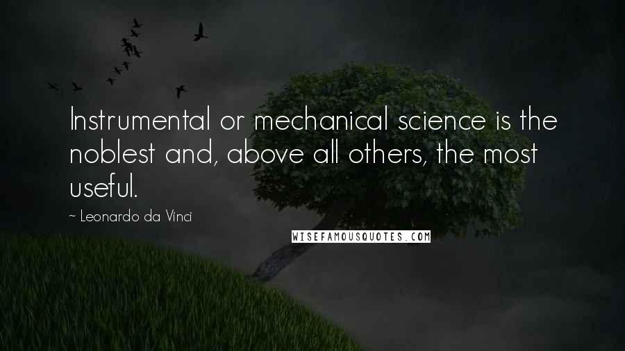 Leonardo Da Vinci Quotes: Instrumental or mechanical science is the noblest and, above all others, the most useful.