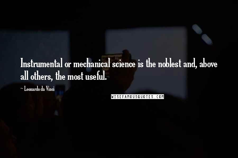 Leonardo Da Vinci Quotes: Instrumental or mechanical science is the noblest and, above all others, the most useful.