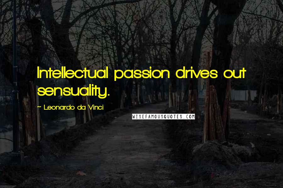 Leonardo Da Vinci Quotes: Intellectual passion drives out sensuality.