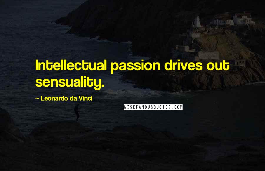 Leonardo Da Vinci Quotes: Intellectual passion drives out sensuality.