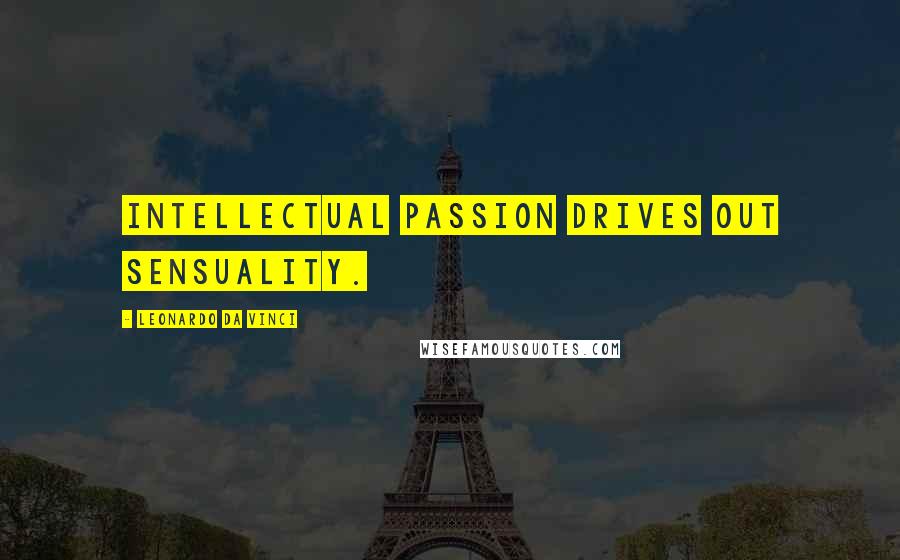 Leonardo Da Vinci Quotes: Intellectual passion drives out sensuality.