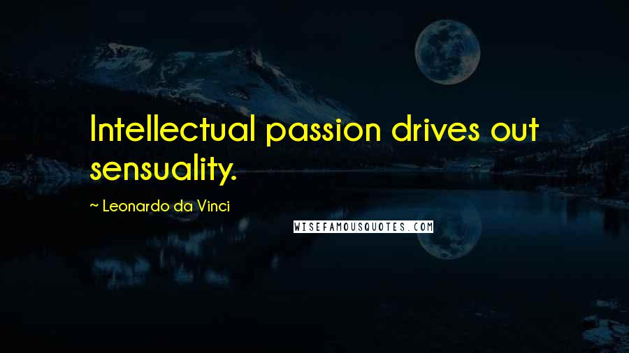 Leonardo Da Vinci Quotes: Intellectual passion drives out sensuality.